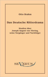 Das deutsche Ritterdrama des achtzehnten Jahrhunderts: Studien über Joseph August von Törring, seine Vorgänger und Nachfolger Otto Brahm Author