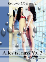 Alles ist nass Vol. 3: Feucht, feuchter, alles ist nass. 4 heiße Lesben Storys Roxana Obermaier Author