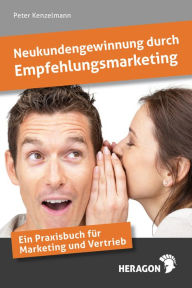 Neukundengewinnung durch Empfehlungsmarketing : Ein Praxisbuch für Marketing und Vertrieb Peter Kenzelmann Author