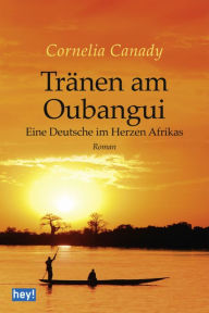 Tränen am Oubangui: Eine Deutsche im Herzen Afrikas Cornelia Canady Author