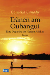 TrÃ¤nen am Oubangui: Eine Deutsche im Herzen Afrikas Cornelia Canady Author