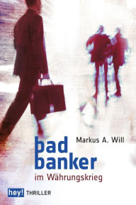 Bad Banker im WÃ¤hrungskrieg Markus A. Will Author