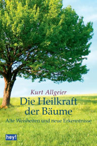 Die Heilkraft der BÃ¤ume: Alte Weisheiten und neue Erkenntnisse Kurt Allgeier Author