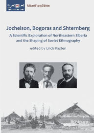 Jochelson, Bogoras and Shternberg: A Scientific Exploration of Northeastern Siberia and the Shaping of Soviet Ethnography Erich Kasten Editor