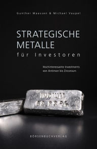 Strategische Metalle fÃ¼r Investoren: Hochinteressante Investments von Antimon bis Zirconium Michael Vaupel Author