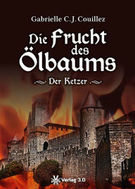 Die Frucht des Ölbaums - Der Ketzer: Historischer Roman Gabrielle C. J. Couillez Author
