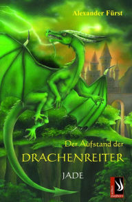 Der Aufstand der Drachenreiter - Jade: Band 3 der Serie Der Aufstand der Drachenreiter Alexander Fürst Author