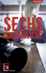 Sechs Augenblicke Antje Szillat Author
