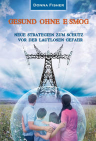 Gesund ohne E-Smog: Neue Strategien zum Schutz vor der lautlosen Gefahr Donna Fisher Author