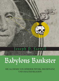 Babylons Bankster: Die Alchemie von Höherer Physik, Hochfinanz und uralter Religion Joseph P. Farrell Author