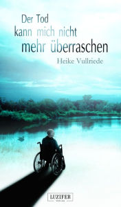 Der Tod kann mich nicht mehr überraschen: Roman - Heike Vullriede