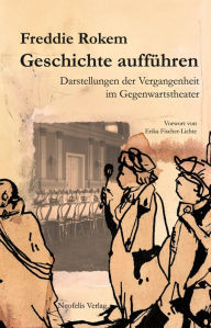Geschichte aufführen: Darstellungen der Vergangenheit im Gegenwartstheater - Freddie Rokem