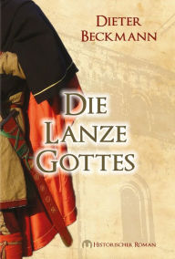 Die Lanze Gottes: Historischer Roman Dieter Beckmann Author
