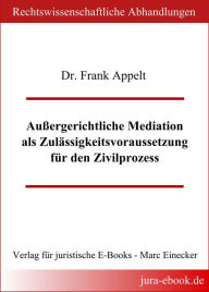 Außergerichtliche Mediation als Zulässigkeitsvoraussetzung für den Zivilprozess Frank Appelt Author