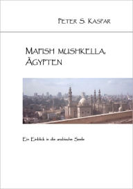Mafish Mushkella, Ã?gypten: Ein Einblick in die arabische Seele Peter S. Kaspar Author