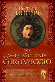 Das VermÃ¤chtnis des Caravaggio: Historischer Roman Peter Dempf Author