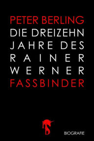 Die 13 Jahre des Rainer Werner Fassbinder Peter Berling Author