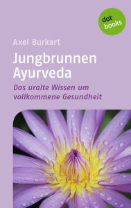 Jungbrunnen Ayurveda: Das uralte Wissen um vollkommene Gesundheit Axel Burkart Author