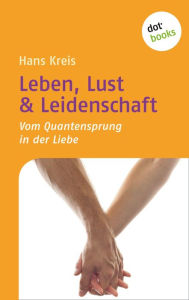 Leben, Lust & Leidenschaft: Vom Quantensprung in der Liebe Hans Kreis Author