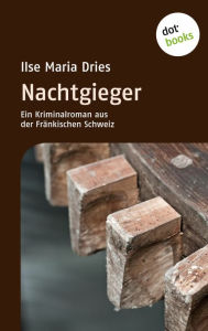Nachtgieger: Ein Kriminalroman aus der FrÃ¤nkischen Schweiz: Serienmorde in der beschaulichsten Gegend Deutschlands Ilse Maria Dries Author