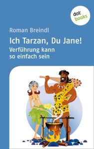 Ich Tarzan, Du Jane! Verführung kann so einfach sein Roman Breindl Author