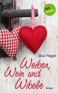 Weiber, Wein und Wibele: Roman - Sissi Flegel