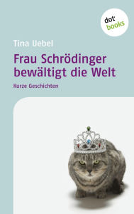 Frau Schrödinger bewältigt die Welt: Kurze Geschichten Tina Uebel Author