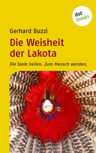Die Weisheit der Lakota: Die Seele heilen. Zum Mensch werden. Gerhard Buzzi Author