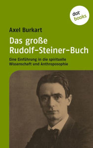 Das groÃ?e Rudolf-Steiner-Buch: Eine EinfÃ¼hrung in die Spirituelle Wissenschaft und Anthroposophie Axel Burkart Author