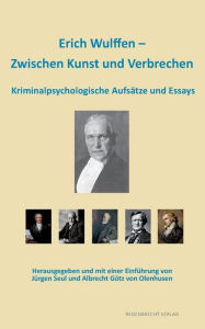Erich Wulffen - Zwischen Kunst und Verbrechen: Kriminalpsychologische AufsÃ¤tze und Essays Erich Wulffen Author