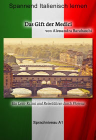 Das Gift der Medici - Sprachkurs Italienisch-Deutsch A1: Spannender Lernkrimi und ReisefÃ¼hrer durch Florenz Alessandra Barabaschi Author
