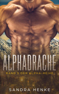 Alphadrache (Alpha 5): Das fulminante Finale der erotischen Liebesroman-Reihe! - Sandra Henke