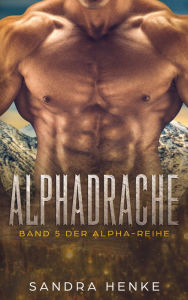 Alphadrache (Alpha Band 5): Das fulminante Finale der erotischen Liebesroman-Reihe! Sandra Henke Author