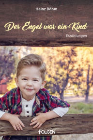 Der Engel war ein Kind: 7 ErzÃ¤hlungen Heinz BÃ¶hm Author