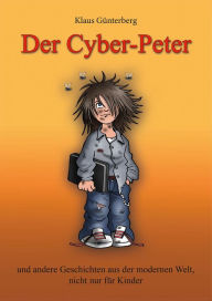 Der Cyber- Peter: und andere Geschichten aus der modernen Welt, nicht nur fÃ¼r Kinder. Dr. Klaus GÃ¼nterberg Author