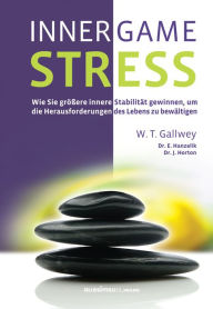 Inner Game Stress : Wie Sie grÃ¶Ã?ere innere StabilitÃ¤t gewinnen, um die Herausforderungen des Lebens bewÃ¤ltigen zu kÃ¶nnen W. Timothy Gallwey Autho