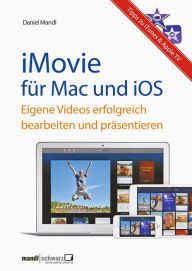 iMovie für OS X und iOS - eigene Videos erfolgreich bearbeiten und präsentieren / mit Tipps zu iTunes & Apple TV: Hilfreiche Anregungen für engagierte Hobbyfilmer am Mac oder iPad, iPhone und iPod touch - Daniel Mandl