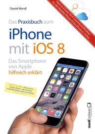 Praxisbuch zum iPhone mit iOS 8 / Das Smartphone von Apple hilfreich erklÃ¤rt: Tipps zu iCloud, OS X Yosemite und Windows Daniel Mandl Author