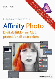Affinity Photo - Bilder professionell bearbeiten am Mac / das Praxisbuch: Die unabhängige Programm-Alternative auch für Photoshop-Benutzer und Einstei