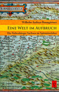 Eine Welt im Aufbruch: Die Siebenbürger Sachsen im Spätmittelalter - Wilhelm Andreas Baumgärtner