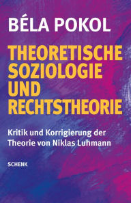 Theoretische Soziologie und Rechtstheorie: Kritik und Korrigierung der Theorie von Niklas Luhmann - Béla Pokol