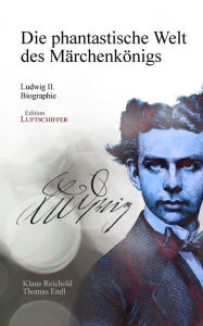 Die phantastische Welt des MÃ¤rchenkÃ¶nigs: Ludwig II. - Biographie Klaus Reichold Author