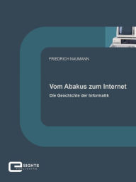 Vom Abakus zum Internet: Die Geschichte der Informatik Friedrich Naumann Author
