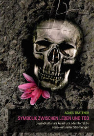 Symbolik zwischen Leben und Tod: Jugendkultur als Ausdruck oder Korrektiv sozio-kultureller StrÃ¶mungen Agnes Trattner Author