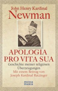 APOLOGIA PRO VITA SUA: Geschichte meiner religiÃ¶sen Ã?berzeugungen John Henry Kardinal Newman Author