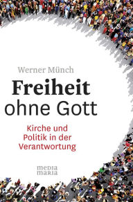 Freiheit ohne Gott: Kirche und Politik in der Verantwortung Werner MÃ¼nch Author