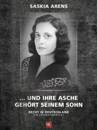 ... und ihre Asche gehört seinem Sohn: Recht in Deutschland. Ein Erlebnisbericht Saskia Arens Author
