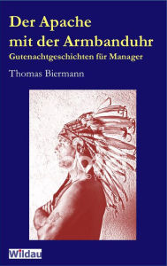 Der Apache mit der Armbanduhr: Gutenachtgeschichten für Manager Thomas Biermann Author