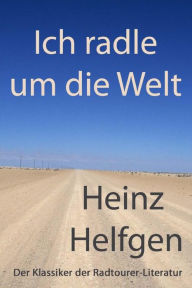 Ich radle um die Welt: Der Klassiker der Radtourer-Literatur Heinz Helfgen Author