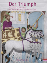 Der Triumph: Siegesfeiern im antiken Rom. Ihre Dokumentation auf Ehrenbögen in Farbe Ritchie Pogorzelski Author